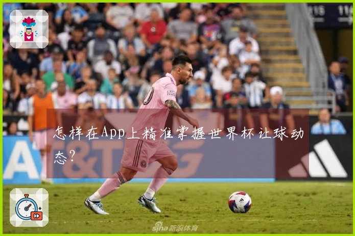 怎样在App上精准掌握世界杯让球动态？