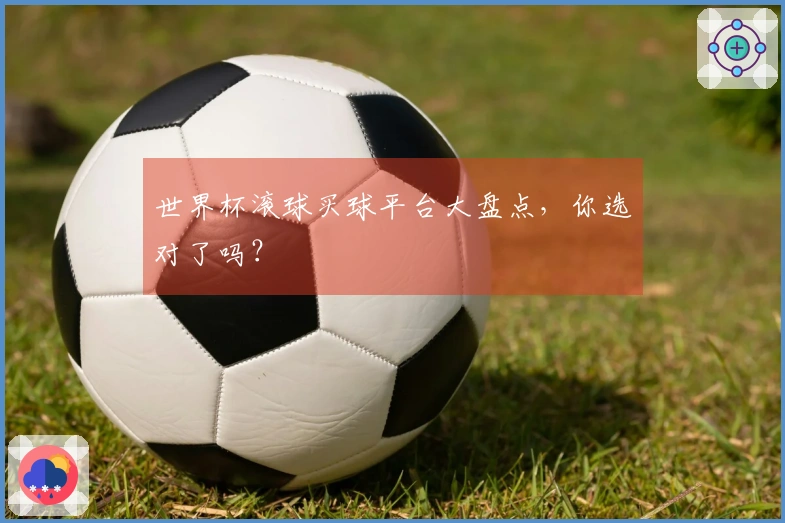 世界杯滚球买球平台大盘点，你选对了吗？