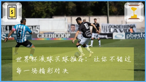 世界杯滚球买球推荐：让你不错过每一场精彩对决
