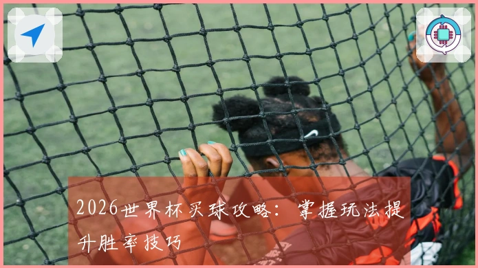 2026世界杯买球攻略：掌握玩法提升胜率技巧