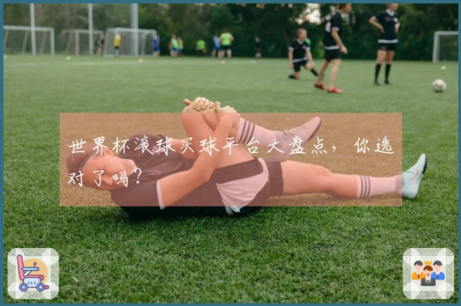 世界杯滚球买球平台大盘点，你选对了吗？