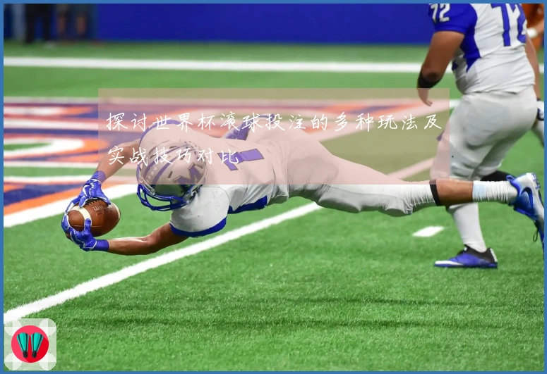 探讨世界杯滚球投注的多种玩法及实战技巧对比