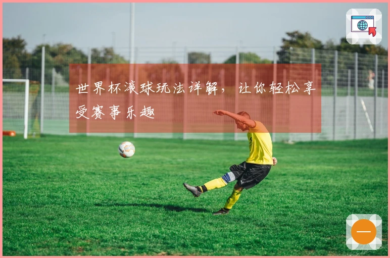 世界杯滚球玩法详解，让你轻松享受赛事乐趣
