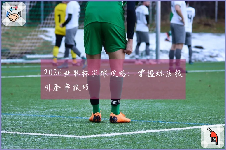 2026世界杯买球攻略：掌握玩法提升胜率技巧