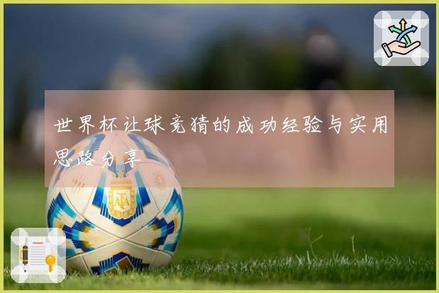 世界杯让球竞猜的成功经验与实用思路分享