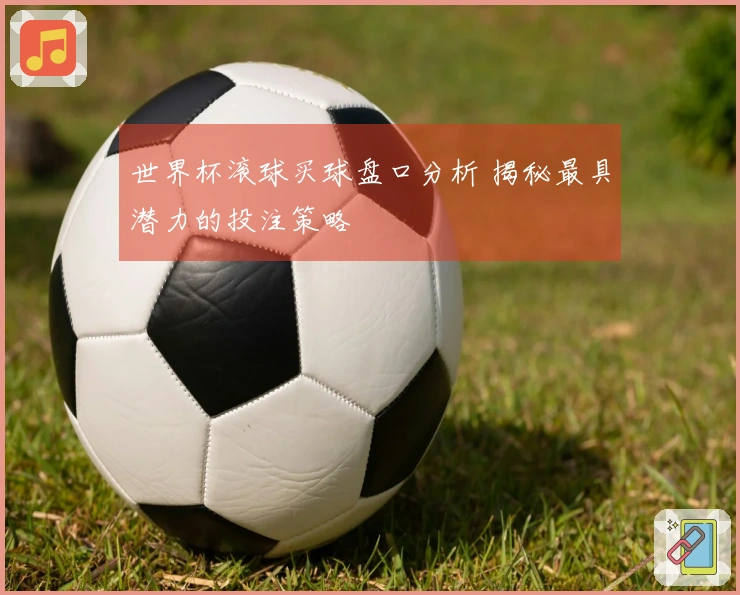 世界杯滚球买球盘口分析 揭秘最具潜力的投注策略