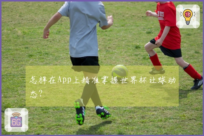 怎样在App上精准掌握世界杯让球动态？