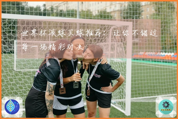 世界杯滚球买球推荐：让你不错过每一场精彩对决